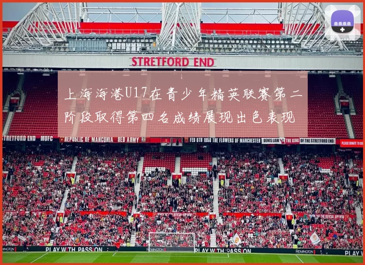 上海海港U17在青少年精英联赛第二阶段取得第四名成绩展现出色表现