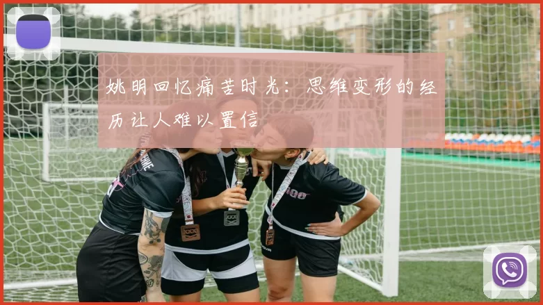 姚明回忆痛苦时光：思维变形的经历让人难以置信