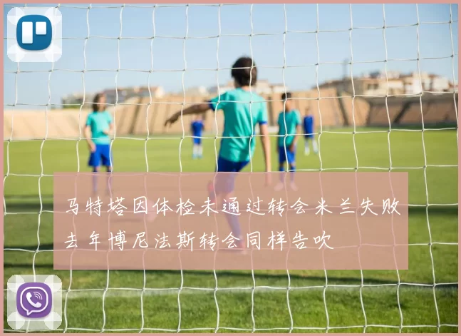 马特塔因体检未通过转会米兰失败去年博尼法斯转会同样告吹
